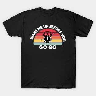 Wake me up before you go go T-Shirt